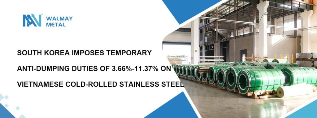 South Korea imposes temporary anti-dumping duties of 3.66%-11.37% on Vietnamese cold-rolled stainless steel